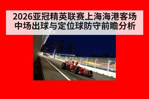 2026亚冠精英联赛上海海港客场中场出球与定位球防守前瞻分析