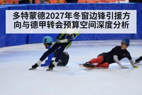 多特蒙德2027年冬窗边锋引援方向与德甲转会预算空间深度分析