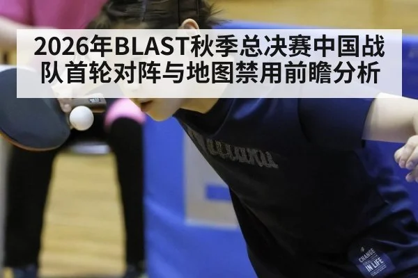 2026年BLAST秋季总决赛中国战队首轮对阵与地图禁用前瞻分析